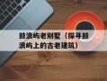鼓浪屿老别墅（探寻鼓浪屿上的古老建筑）
