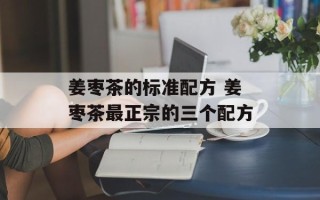 姜枣茶的标准配方 姜枣茶最正宗的三个配方