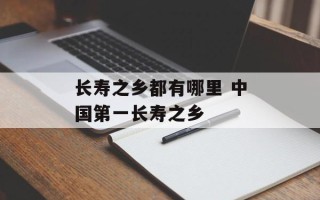 长寿之乡都有哪里 中国第一长寿之乡