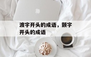 渡字开头的成语，颤字开头的成语