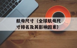 航母尺寸（全球航母尺寸排名及其影响因素）