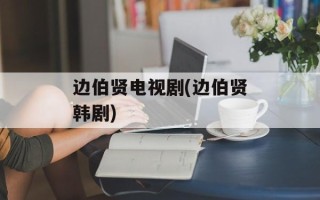 边伯贤电视剧(边伯贤韩剧)