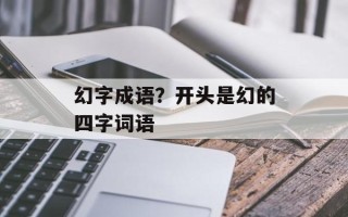 幻字成语？开头是幻的四字词语