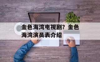 金色海湾电视剧？金色海湾演员表介绍