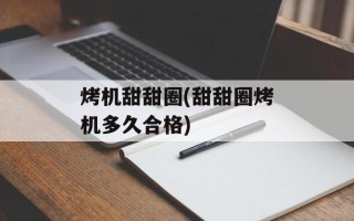 烤机甜甜圈(甜甜圈烤机多久合格)