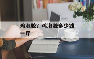鸡泡胶？鸡泡胶多少钱一斤