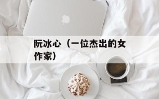 阮冰心（一位杰出的女作家）