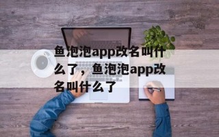 鱼泡泡app改名叫什么了，鱼泡泡app改名叫什么了
