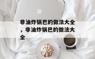 非油炸锅巴的做法大全，非油炸锅巴的做法大全