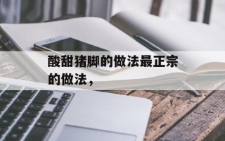 酸甜猪脚的做法最正宗的做法，