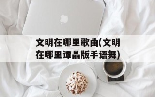 文明在哪里歌曲(文明在哪里谭晶版手语舞)