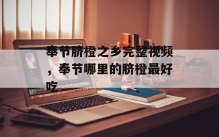 奉节脐橙之乡完整视频，奉节哪里的脐橙最好吃