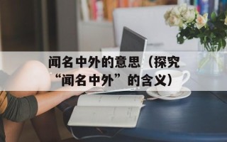 闻名中外的意思（探究“闻名中外”的含义）