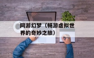 网游幻梦（畅游虚拟世界的奇妙之旅）