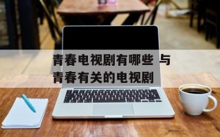 青春电视剧有哪些 与青春有关的电视剧
