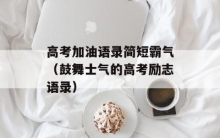 高考加油语录简短霸气（鼓舞士气的高考励志语录）