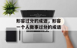 形容过分的成语，形容一个人做事过分的成语