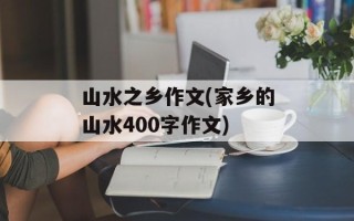 山水之乡作文(家乡的山水400字作文)