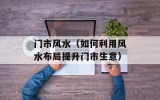 门市风水（如何利用风水布局提升门市生意）