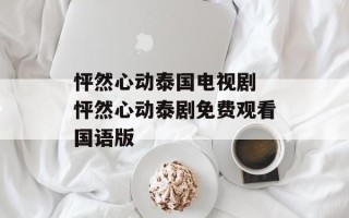 怦然心动泰国电视剧 怦然心动泰剧免费观看国语版