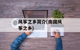 风筝之乡简介(南国风筝之乡)