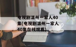 电视剧温州一家人40集(电视剧温州一家人40集在线观看)