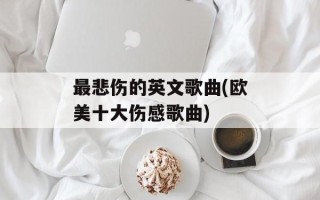 最悲伤的英文歌曲(欧美十大伤感歌曲)