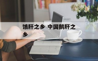 饿肝之乡 中国鹅肝之乡