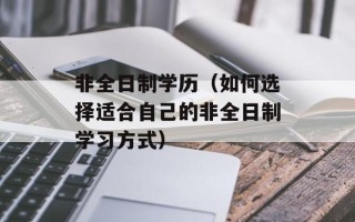 非全日制学历（如何选择适合自己的非全日制学习方式）