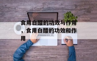 食用白醋的功效与作用，食用白醋的功效和作用