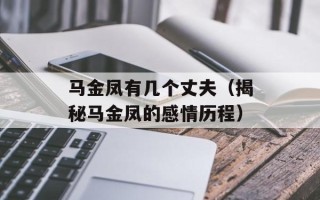 马金凤有几个丈夫（揭秘马金凤的感情历程）