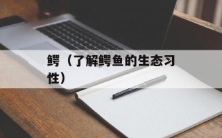 鳄（了解鳄鱼的生态习性）