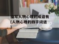 描写人物心理的成语有(人物心理的四字词语)