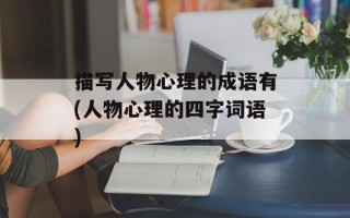 描写人物心理的成语有(人物心理的四字词语)