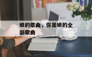 娘的歌曲，你是娘的全部歌曲