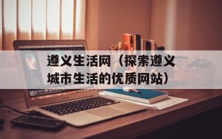 遵义生活网（探索遵义城市生活的优质网站）