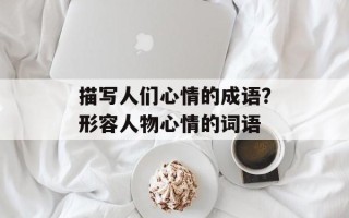 描写人们心情的成语？形容人物心情的词语
