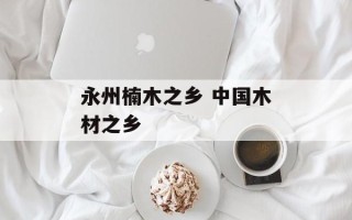 永州楠木之乡 中国木材之乡