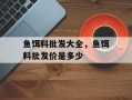鱼饵料批发大全，鱼饵料批发价是多少