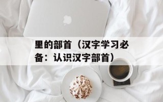 里的部首（汉字学习必备：认识汉字部首）