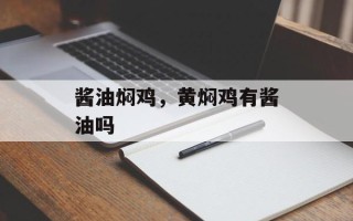 酱油焖鸡，黄焖鸡有酱油吗