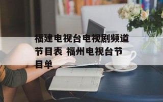 福建电视台电视剧频道节目表 福州电视台节目单