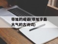 带旭的成语(带旭字最大气的古诗词)