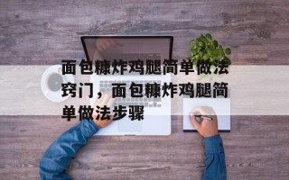 面包糠炸鸡腿简单做法窍门，面包糠炸鸡腿简单做法步骤