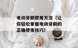 电动牙刷使用方法（让你轻松掌握电动牙刷的正确使用技巧）