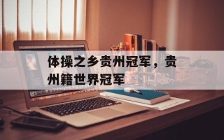 体操之乡贵州冠军，贵州籍世界冠军