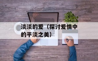 淡淡的爱（探讨爱情中的平淡之美）