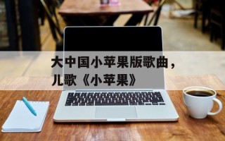 大中国小苹果版歌曲，儿歌《小苹果》