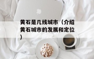 黄石是几线城市（介绍黄石城市的发展和定位）
