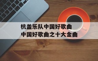 杭盖乐队中国好歌曲 中国好歌曲之十大金曲